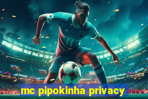 mc pipokinha privacy